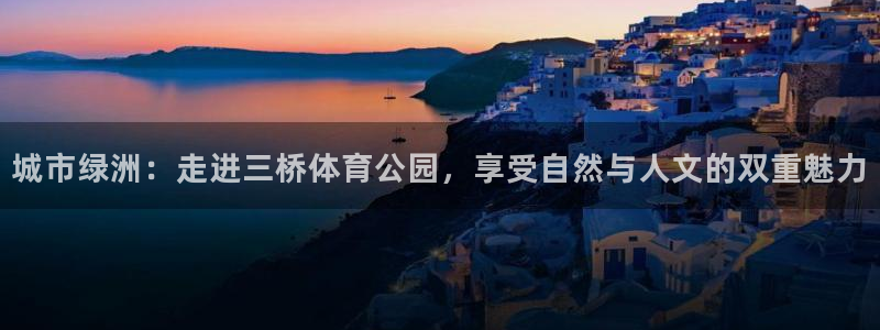 城市绿洲：走进三桥体育公园，享受自然与人文的双重魅力